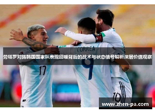 劳塔罗对阵韩国国家队表现回暖背后的战术与状态信号解析深层价值观察