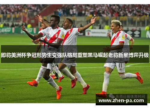 即将美洲杯争冠形势生变强队格局重塑黑马崛起老将新星博弈升级