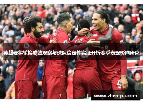 英超老将轮换成效观察与球队稳定性实证分析赛季表现影响研究
