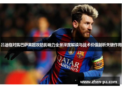 吕迪格对阵巴萨英超攻防影响力全景深度解读与战术价值剖析关键作用