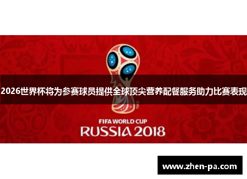 2026世界杯将为参赛球员提供全球顶尖营养配餐服务助力比赛表现