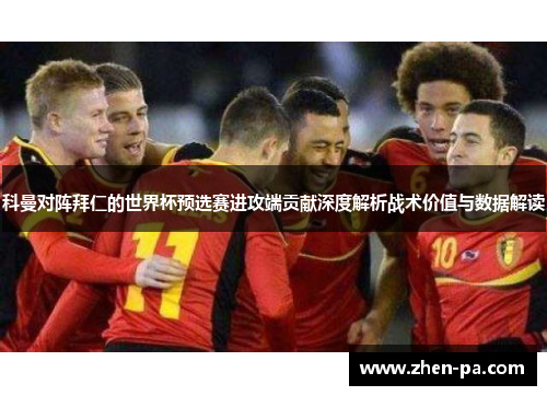 科曼对阵拜仁的世界杯预选赛进攻端贡献深度解析战术价值与数据解读