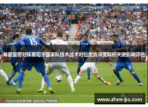 莫德里奇对阵葡萄牙国家队技术战术对位优势深度解析关键影响评估