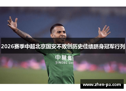 2026赛季中超北京国安不败创历史佳绩跻身冠军行列 2026赛季中超北京国安不败创历史佳绩跻身冠军行列