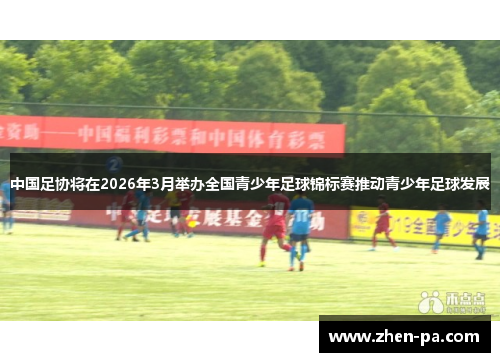 中国足协将在2026年3月举办全国青少年足球锦标赛推动青少年足球发展 中国足协将在2026年3月举办全国青少年足球锦标赛推动青少年足球发展