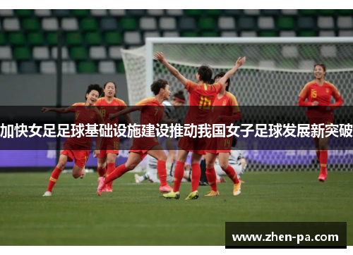 加快女足足球基础设施建设推动我国女子足球发展新突破 加快女足足球基础设施建设推动我国女子足球发展新突破