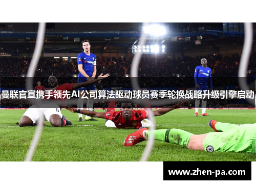 曼联官宣携手领先AI公司算法驱动球员赛季轮换战略升级引擎启动