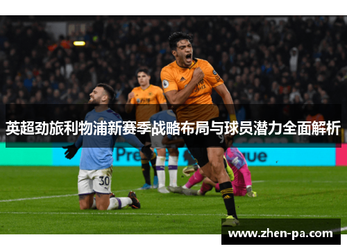 英超劲旅利物浦新赛季战略布局与球员潜力全面解析