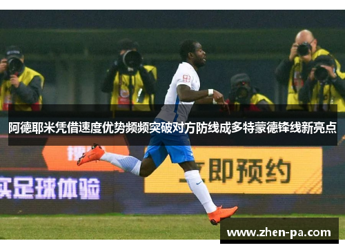 阿德耶米凭借速度优势频频突破对方防线成多特蒙德锋线新亮点