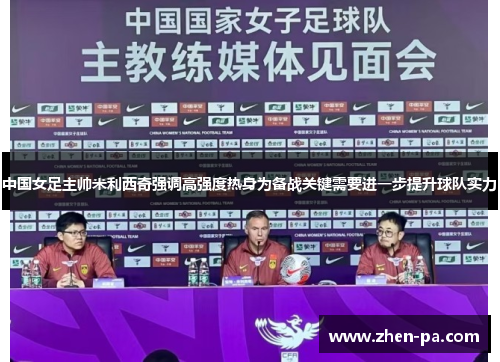中国女足主帅米利西奇强调高强度热身为备战关键需要进一步提升球队实力