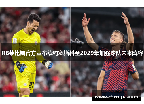 RB莱比锡官方宣布续约塞斯科至2029年加强球队未来阵容 RB莱比锡官方宣布续约塞斯科至2029年加强球队未来阵容