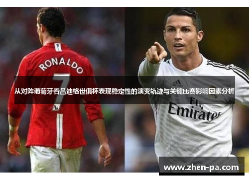 从对阵葡萄牙看吕迪格世俱杯表现稳定性的演变轨迹与关键比赛影响因素分析 从对阵葡萄牙看吕迪格世俱杯表现稳定性的演变轨迹与关键比赛影响因素分析