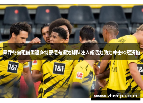 桑乔冬窗租借重返多特蒙德有望为球队注入新活力助力冲击欧冠资格 桑乔冬窗租借重返多特蒙德有望为球队注入新活力助力冲击欧冠资格