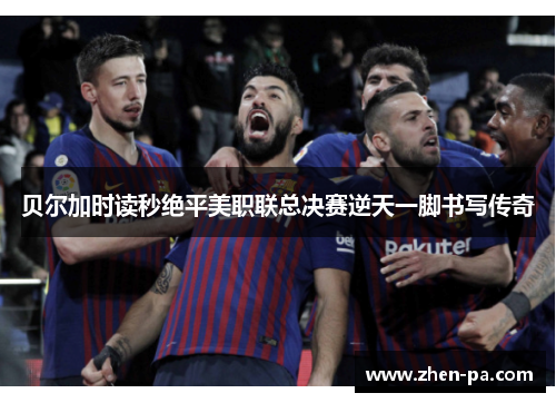 贝尔加时读秒绝平美职联总决赛逆天一脚书写传奇 贝尔加时读秒绝平美职联总决赛逆天一脚书写传奇